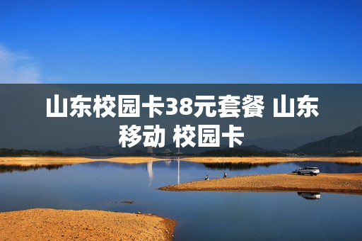 山东校园卡38元套餐 山东移动 校园卡