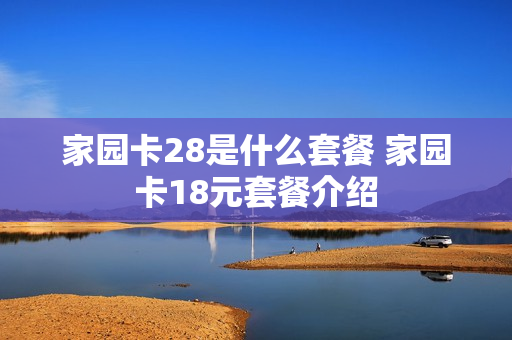家园卡28是什么套餐 家园卡18元套餐介绍