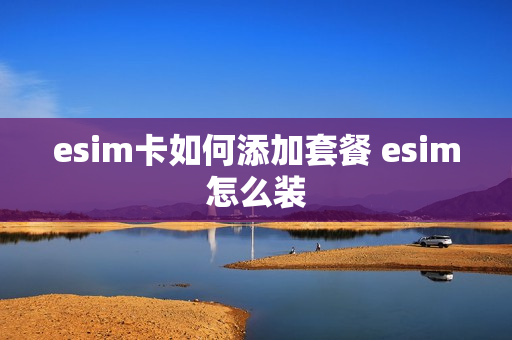 esim卡如何添加套餐 esim怎么装