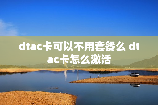 dtac卡可以不用套餐么 dtac卡怎么激活