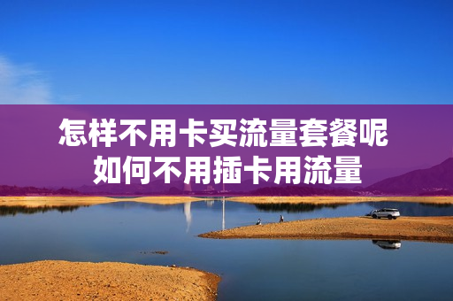 怎样不用卡买流量套餐呢 如何不用插卡用流量