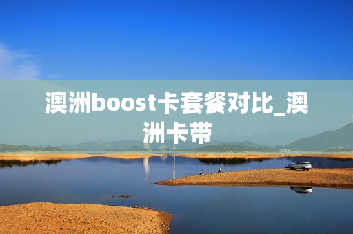 澳洲boost卡套餐对比_澳洲卡带