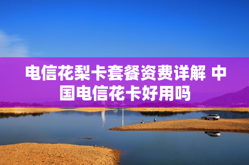 电信花梨卡套餐资费详解 中国电信花卡好用吗