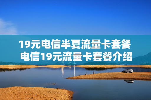 19元电信半夏流量卡套餐 电信19元流量卡套餐介绍