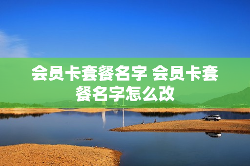 会员卡套餐名字 会员卡套餐名字怎么改