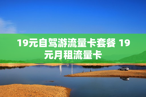 19元自驾游流量卡套餐 19元月租流量卡