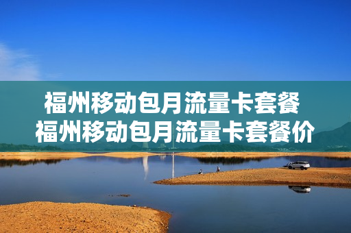 福州移动包月流量卡套餐 福州移动包月流量卡套餐价格