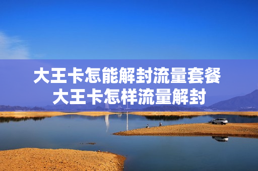 大王卡怎能解封流量套餐 大王卡怎样流量解封
