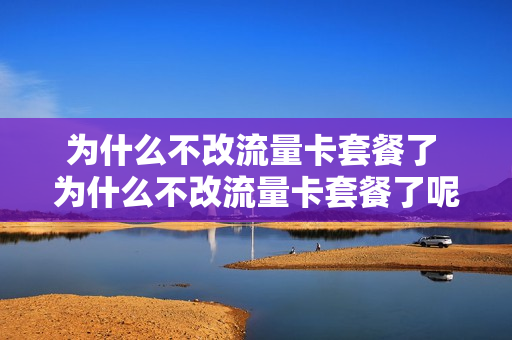 为什么不改流量卡套餐了 为什么不改流量卡套餐了呢