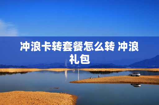 冲浪卡转套餐怎么转 冲浪礼包