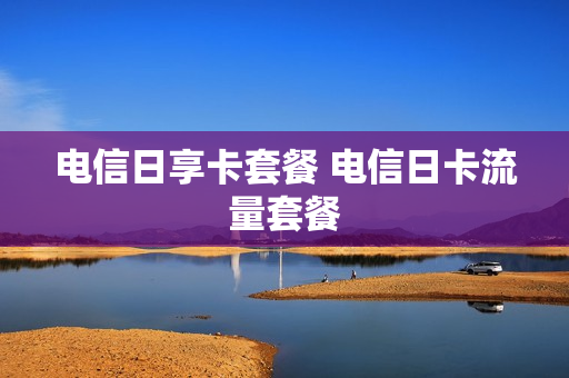 电信日享卡套餐 电信日卡流量套餐