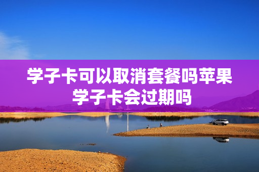 学子卡可以取消套餐吗苹果 学子卡会过期吗