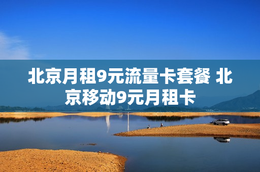 北京月租9元流量卡套餐 北京移动9元月租卡