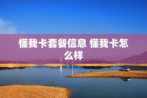 懂我卡套餐信息 懂我卡怎么样