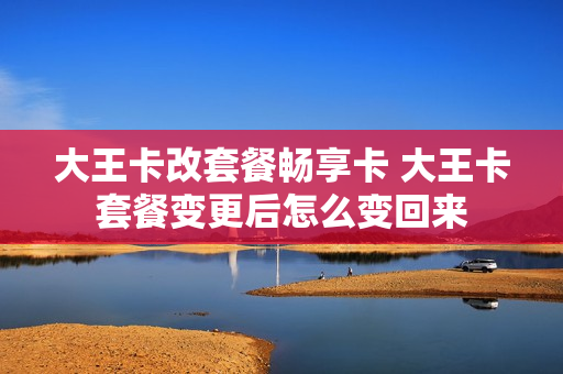 大王卡改套餐畅享卡 大王卡套餐变更后怎么变回来