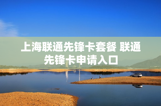 上海联通先锋卡套餐 联通先锋卡申请入口