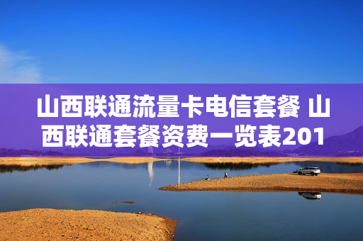 山西联通流量卡电信套餐 山西联通套餐资费一览表2019