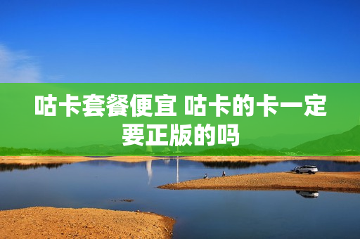 咕卡套餐便宜 咕卡的卡一定要正版的吗