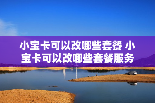 小宝卡可以改哪些套餐 小宝卡可以改哪些套餐服务