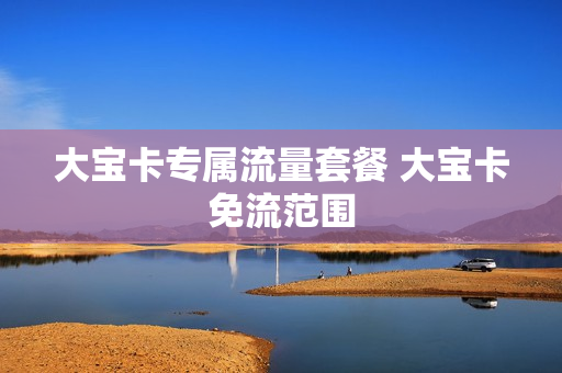 大宝卡专属流量套餐 大宝卡免流范围