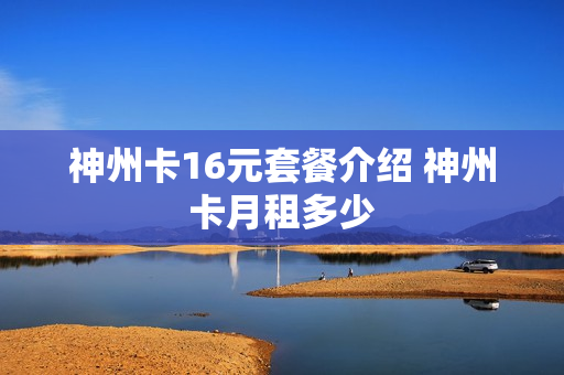 神州卡16元套餐介绍 神州卡月租多少