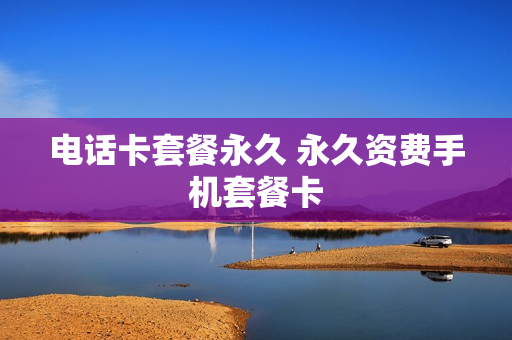 电话卡套餐永久 永久资费手机套餐卡