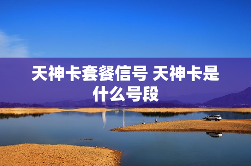 天神卡套餐信号 天神卡是什么号段