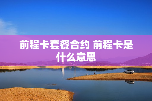 前程卡套餐合约 前程卡是什么意思
