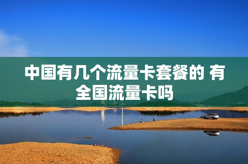 中国有几个流量卡套餐的 有全国流量卡吗