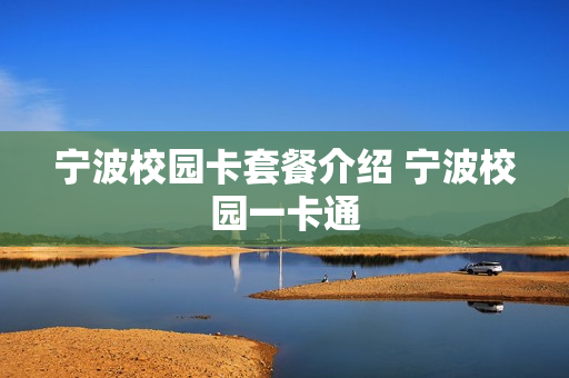 宁波校园卡套餐介绍 宁波校园一卡通