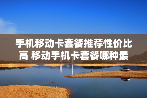 手机移动卡套餐推荐性价比高 移动手机卡套餐哪种最划算2020