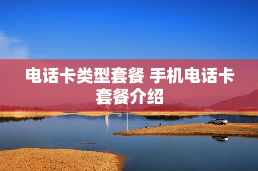 电话卡类型套餐 手机电话卡套餐介绍