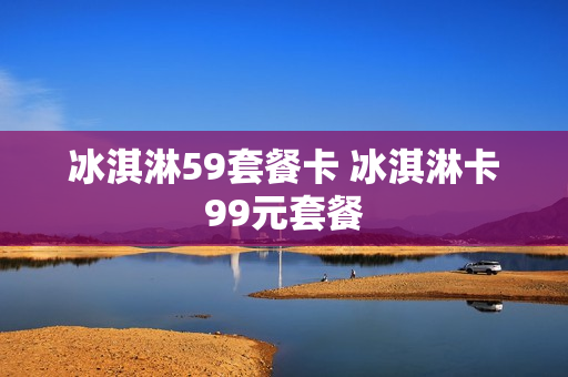 冰淇淋59套餐卡 冰淇淋卡99元套餐