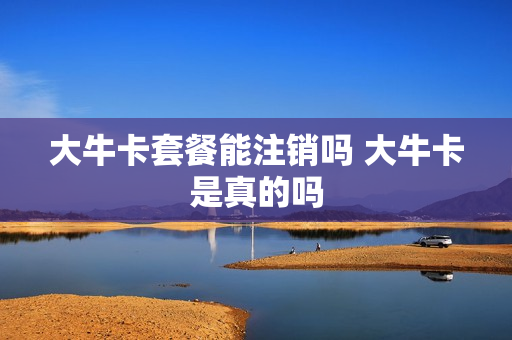 大牛卡套餐能注销吗 大牛卡是真的吗