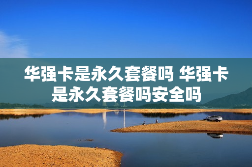 华强卡是永久套餐吗 华强卡是永久套餐吗安全吗