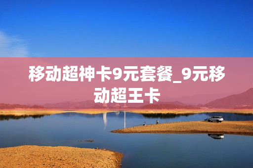 移动超神卡9元套餐_9元移动超王卡