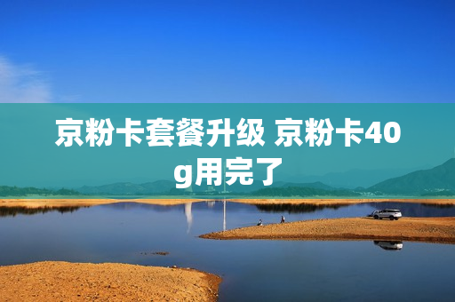 京粉卡套餐升级 京粉卡40g用完了
