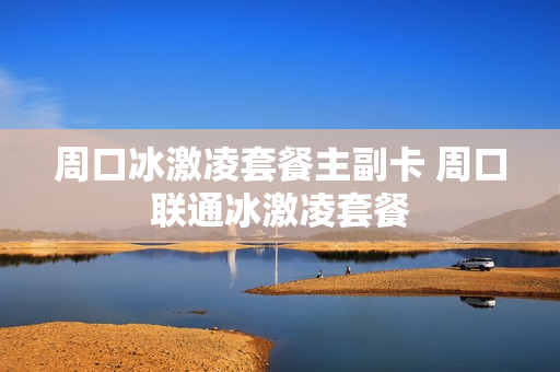周口冰激凌套餐主副卡 周口联通冰激凌套餐