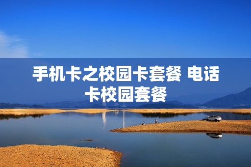 手机卡之校园卡套餐 电话卡校园套餐