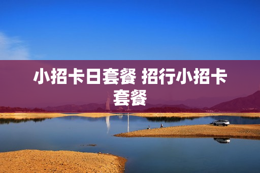 小招卡日套餐 招行小招卡套餐