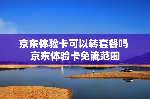 京东体验卡可以转套餐吗 京东体验卡免流范围