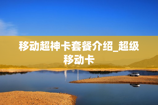 移动超神卡套餐介绍_超级移动卡