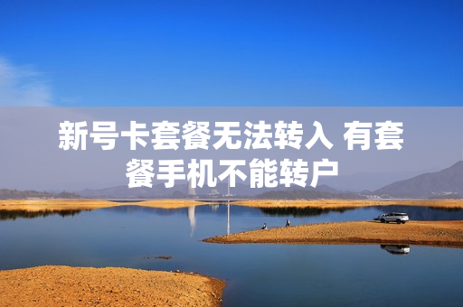 新号卡套餐无法转入 有套餐手机不能转户