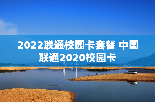 2022联通校园卡套餐 中国联通2020校园卡
