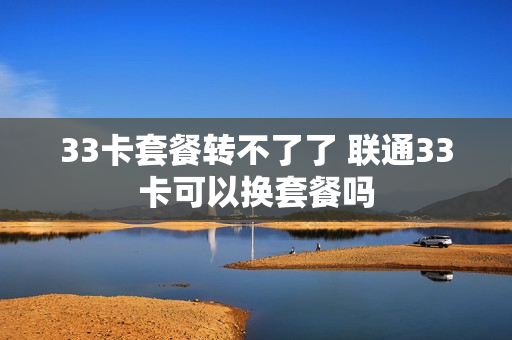 33卡套餐转不了了 联通33卡可以换套餐吗