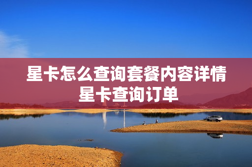 星卡怎么查询套餐内容详情 星卡查询订单