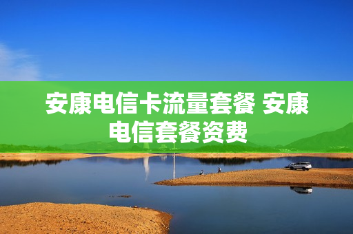 安康电信卡流量套餐 安康电信套餐资费