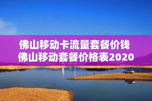 佛山移动卡流量套餐价钱 佛山移动套餐价格表2020