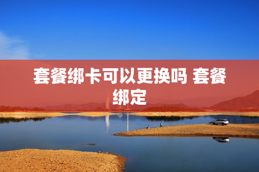 套餐绑卡可以更换吗 套餐绑定