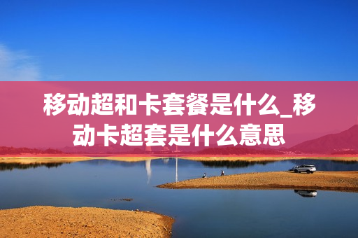 移动超和卡套餐是什么_移动卡超套是什么意思